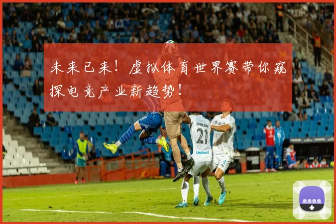 未来已来！虚拟体育世界赛带你窥探电竞产业新趋势！