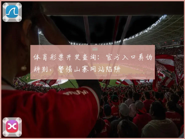 体育彩票开奖查询:官方入口真伪辨别,警惕山寨网站陷阱