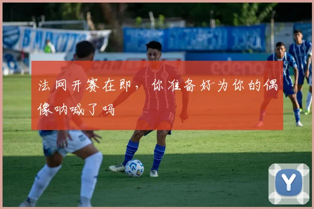 法网开赛在即，你准备好为你的偶像呐喊了吗