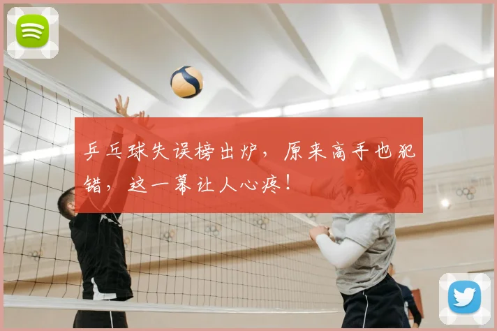 乒乓球失误榜出炉,原来高手也犯错,这一幕让人心疼!