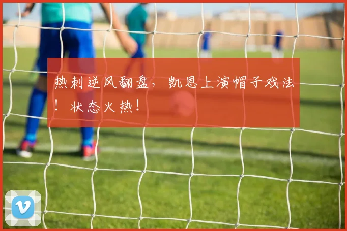 热刺逆风翻盘，凯恩上演帽子戏法！状态火热！