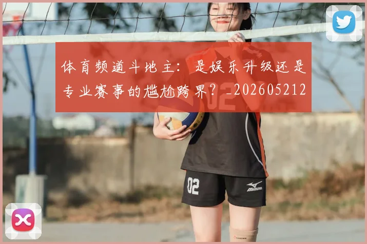 体育频道斗地主:是娱乐升级还是专业赛事的尴尬跨界?_20260521201925