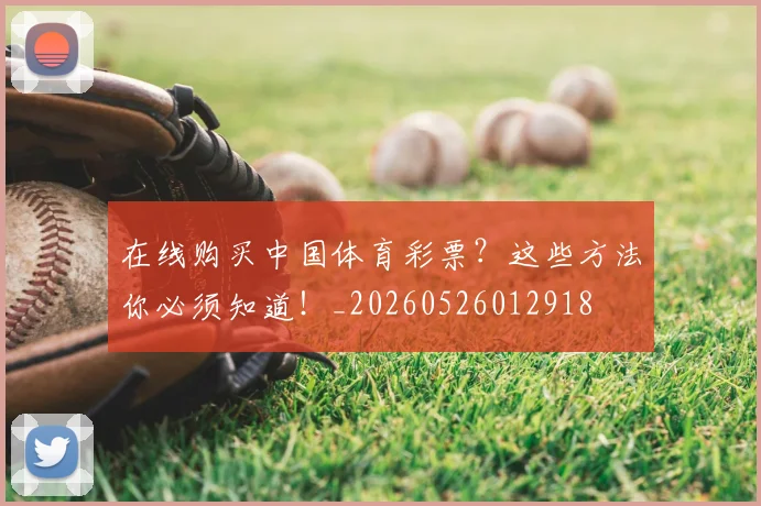 在线购买中国体育彩票?这些方法你必须知道!_20260526012918