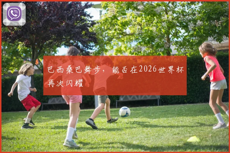 巴西桑巴舞步，能否在2026世界杯再次闪耀