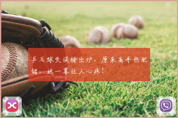 乒乓球失误榜出炉,原来高手也犯错,这一幕让人心疼!