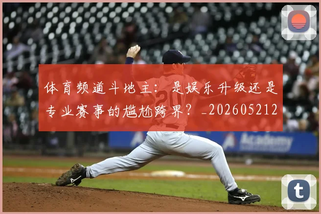 体育频道斗地主：是娱乐升级还是专业赛事的尴尬跨界？_20260521201925