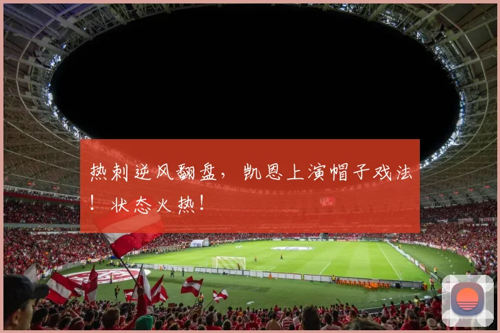 热刺逆风翻盘,凯恩上演帽子戏法!状态火热!
