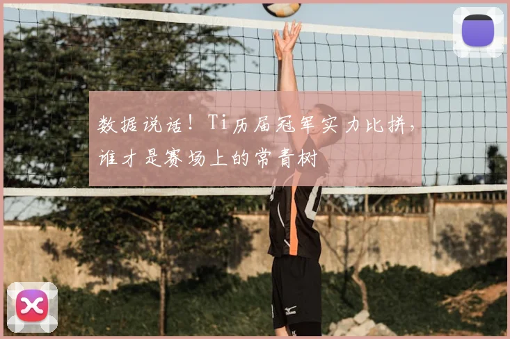 数据说话!Ti历届冠军实力比拼,谁才是赛场上的常青树